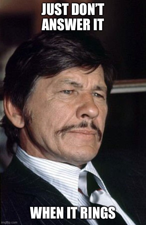 Charles Bronson  | JUST DON’T ANSWER IT WHEN IT RINGS | image tagged in charles bronson | made w/ Imgflip meme maker