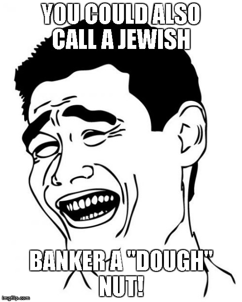 Yao Ming Meme | YOU COULD ALSO CALL A JEWISH  BANKER A "DOUGH" NUT! | image tagged in memes,yao ming | made w/ Imgflip meme maker