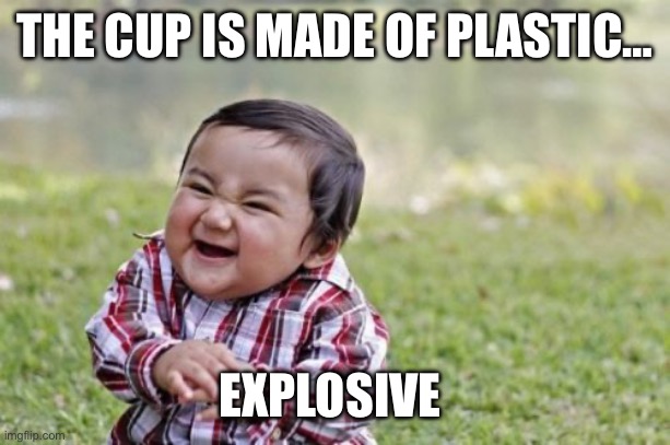 Evil Toddler Meme | THE CUP IS MADE OF PLASTIC… EXPLOSIVE | image tagged in memes,evil toddler | made w/ Imgflip meme maker