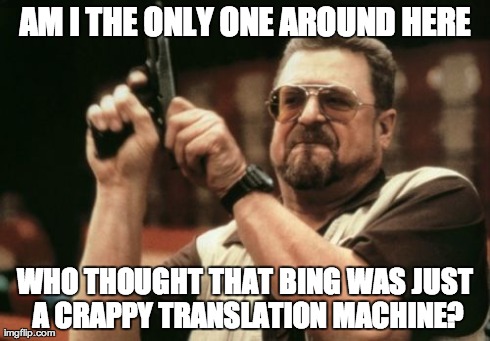 You live and learn... | AM I THE ONLY ONE AROUND HERE WHO THOUGHT THAT BING WAS JUST A CRAPPY TRANSLATION MACHINE? | image tagged in memes,am i the only one around here,bing,search,translation,google | made w/ Imgflip meme maker