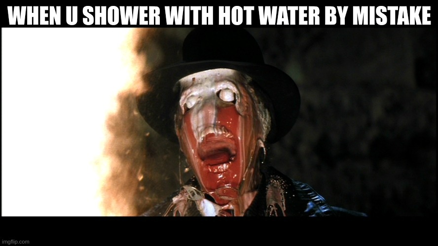 Shower | WHEN U SHOWER WITH HOT WATER BY MISTAKE | image tagged in indiana jones face melt | made w/ Imgflip meme maker