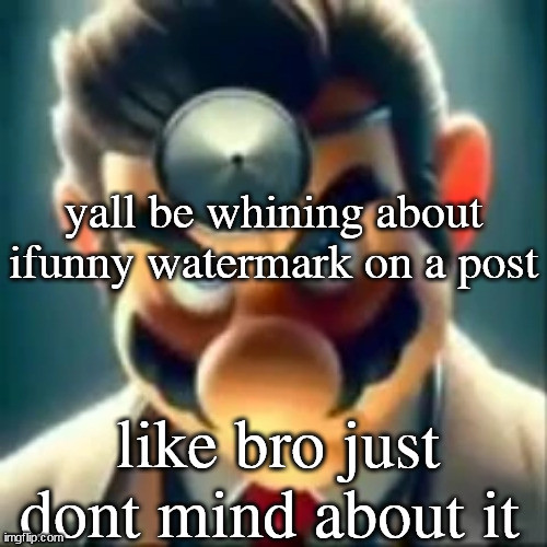 Dr mario ai | yall be whining about ifunny watermark on a post; like bro just dont mind about it | image tagged in dr mario ai | made w/ Imgflip meme maker