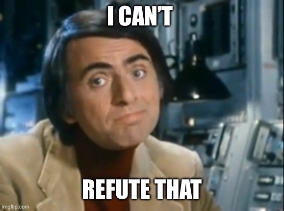 Carl Sagan Shrugged | I CAN’T REFUTE THAT | image tagged in carl sagan shrugged | made w/ Imgflip meme maker