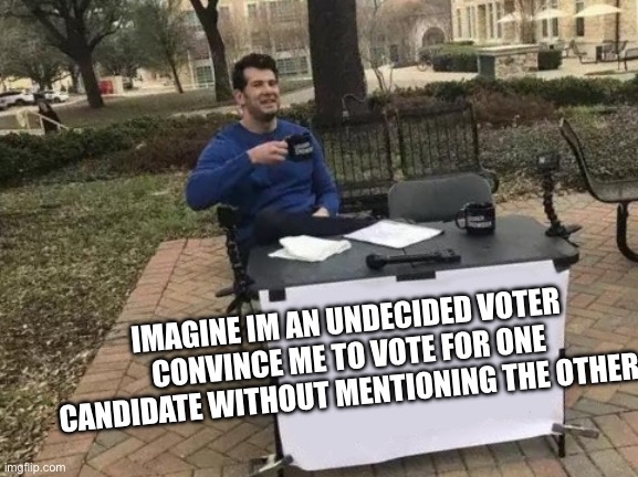 Fight me | IMAGINE IM AN UNDECIDED VOTER CONVINCE ME TO VOTE FOR ONE CANDIDATE WITHOUT MENTIONING THE OTHER | image tagged in fight me | made w/ Imgflip meme maker