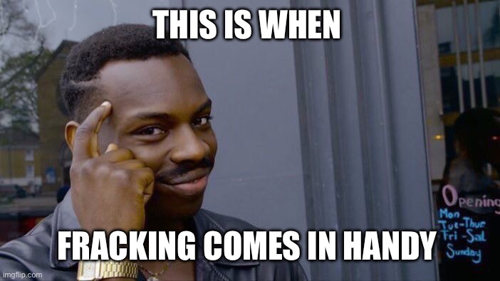 Roll Safe Think About It Meme | THIS IS WHEN FRACKING COMES IN HANDY | image tagged in memes,roll safe think about it | made w/ Imgflip meme maker