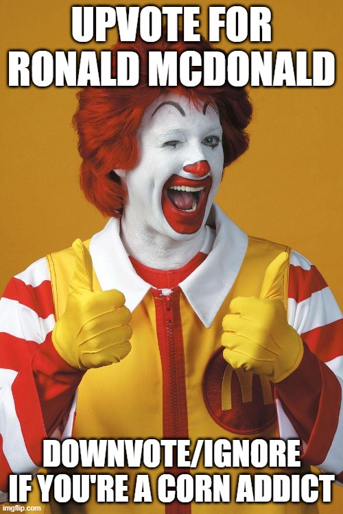 Ronald McDonald Lovin It | UPVOTE FOR RONALD MCDONALD; DOWNVOTE/IGNORE IF YOU'RE A CORN ADDICT | image tagged in ronald mcdonald lovin it | made w/ Imgflip meme maker