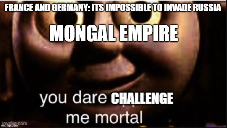 FRANCE AND GERMANY: ITS IMPOSSIBLE TO INVADE RUSSIA; MONGAL EMPIRE | image tagged in memes | made w/ Imgflip meme maker