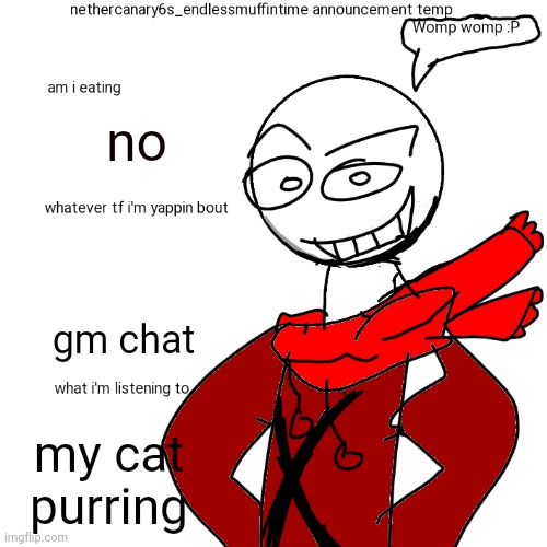 Nethercanary6s_EndlessMuffinTime announcement temp | no; gm chat; my cat purring | image tagged in nethercanary6s_endlessmuffintime announcement temp | made w/ Imgflip meme maker