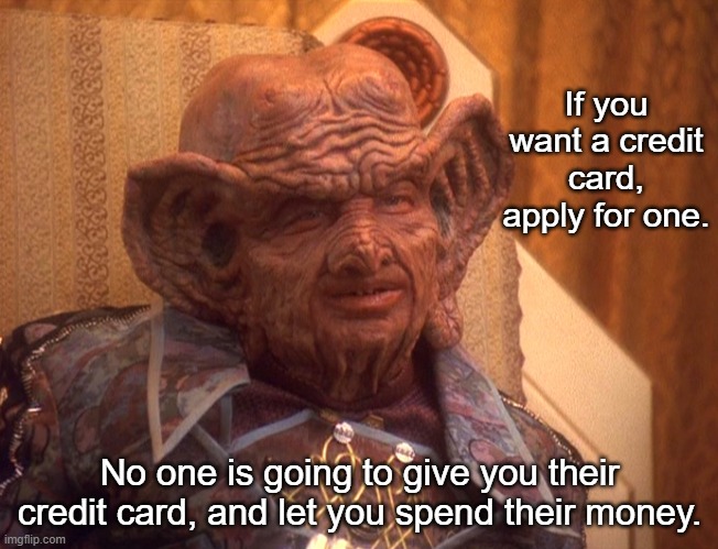 Grand Nagus Zek | If you want a credit card, apply for one. No one is going to give you their credit card, and let you spend their money. | image tagged in grand nagus zek | made w/ Imgflip meme maker