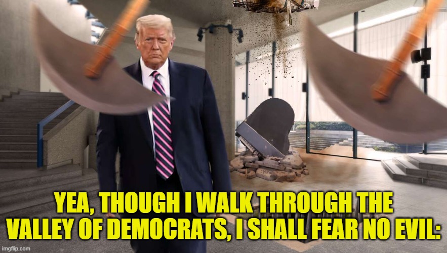 Psalm 23:4ish | YEA, THOUGH I WALK THROUGH THE VALLEY OF DEMOCRATS, I SHALL FEAR NO EVIL: | image tagged in bible verse,maga,make america great again,trump,democrats,assassination | made w/ Imgflip meme maker