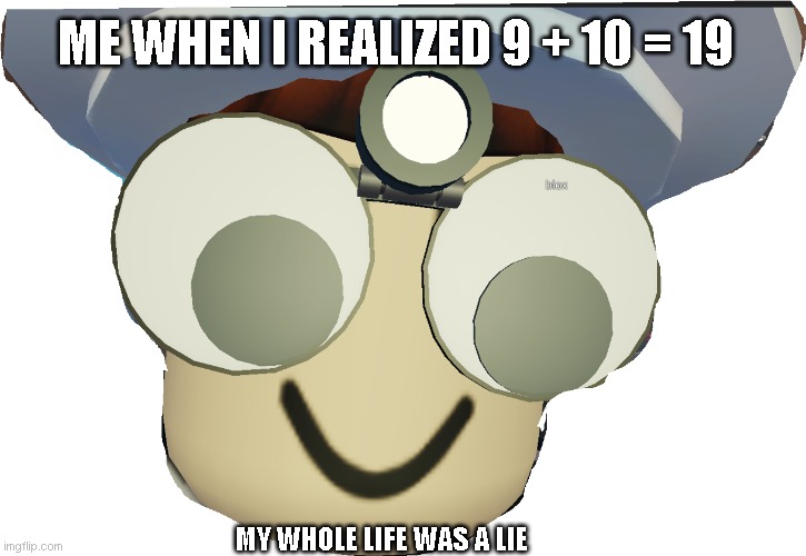 9 + 10 is 19 | ME WHEN I REALIZED 9 + 10 = 19; MY WHOLE LIFE WAS A LIE | made w/ Imgflip meme maker