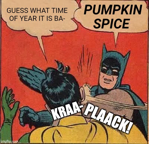 That time of year | PUMPKIN SPICE; GUESS WHAT TIME OF YEAR IT IS BA-; KRAA-; PLAACK! | image tagged in memes,batman slapping robin | made w/ Imgflip meme maker