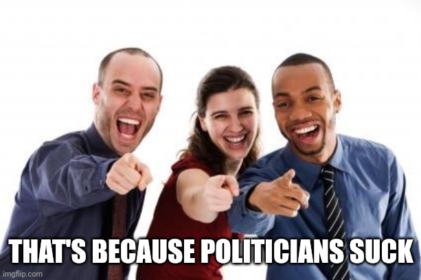 Pointing and laughing | THAT'S BECAUSE POLITICIANS SUCK | image tagged in pointing and laughing | made w/ Imgflip meme maker