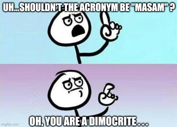 On second thought | UH...SHOULDN'T THE ACRONYM BE "MASAM" ? OH, YOU ARE A DIMOCRITE . . . | image tagged in on second thought | made w/ Imgflip meme maker