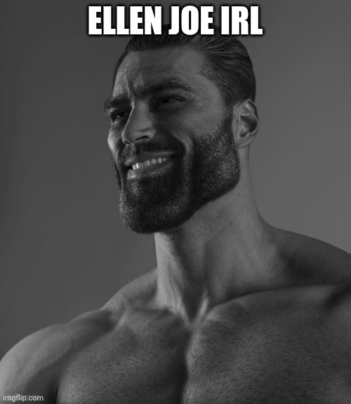 Giga Chad | ELLEN JOE IRL | image tagged in giga chad | made w/ Imgflip meme maker