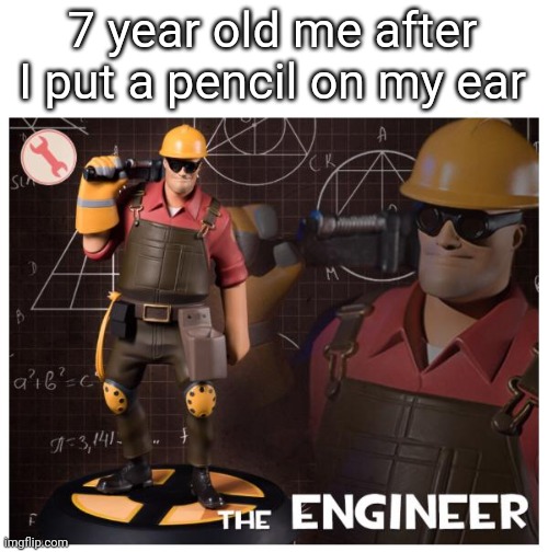 I felt like one bro | 7 year old me after I put a pencil on my ear | image tagged in the engineer,funny,meme,funny memes,relatable,funny meme | made w/ Imgflip meme maker