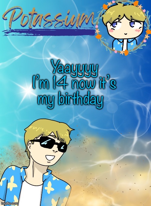 Potassium’s announcement template (tysm disco will you marry me) | Yaayyyy I’m 14 now it’s my birthday | image tagged in potassium s announcement template tysm disco will you marry me | made w/ Imgflip meme maker