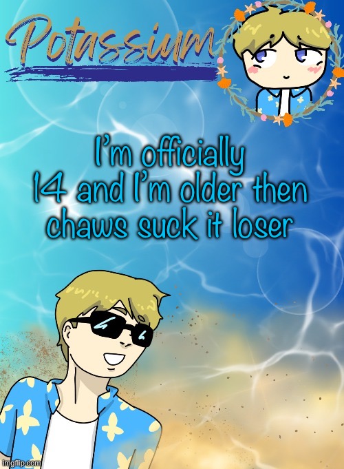 /j obviously | I’m officially 14 and I’m older then chaws suck it loser | image tagged in potassium s announcement template tysm disco will you marry me | made w/ Imgflip meme maker