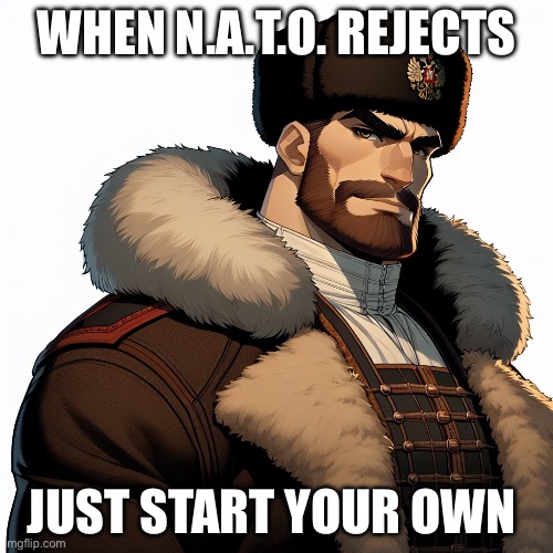 Russian chad | WHEN N.A.T.O. REJECTS; JUST START YOUR OWN | image tagged in russian chad | made w/ Imgflip meme maker