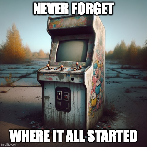 Abandon arcade machine | NEVER FORGET; WHERE IT ALL STARTED | image tagged in abandon arcade machine | made w/ Imgflip meme maker