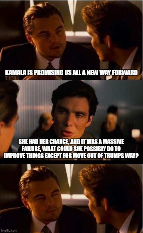 We don't need a new way forward. We need a return to sanity | KAMALA IS PROMISING US ALL A NEW WAY FORWARD; SHE HAD HER CHANCE, AND IT WAS A MASSIVE FAILURE, WHAT COULD SHE POSSIBLY DO TO IMPROVE THINGS EXCEPT FOR MOVE OUT OF TRUMPS WAY? | image tagged in memes,return to sanity,buh bye kamala,maga,restore america,citizens over illegals | made w/ Imgflip meme maker