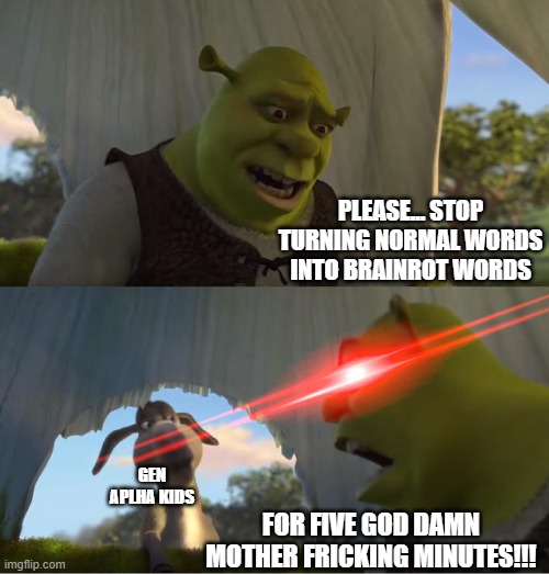 Are We Just Gonna Turn every Damn word into a Brainrot Slang!? | PLEASE... STOP TURNING NORMAL WORDS INTO BRAINROT WORDS; GEN APLHA KIDS; FOR FIVE GOD DAMN MOTHER FRICKING MINUTES!!! | image tagged in shrek for five minutes,brainrot,gen alpha | made w/ Imgflip meme maker