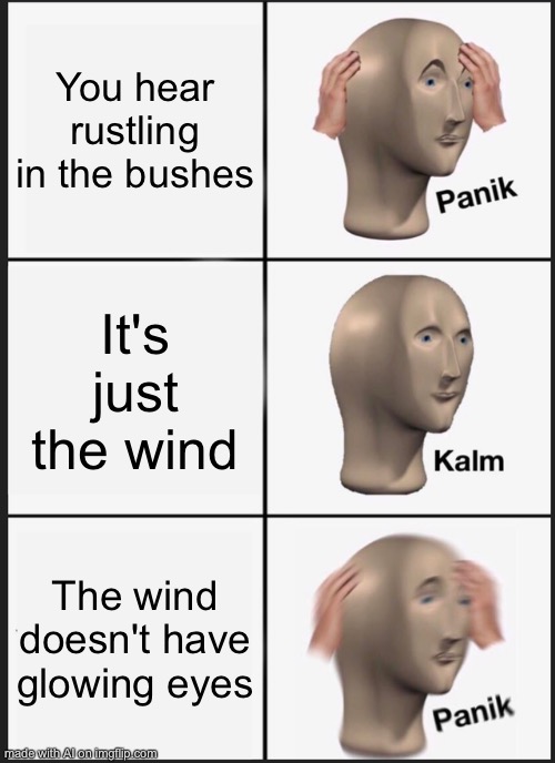 Panik Kalm Panik | You hear rustling in the bushes; It's just the wind; The wind doesn't have glowing eyes | image tagged in memes,panik kalm panik | made w/ Imgflip meme maker