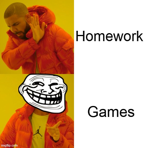 Meme | Homework; Games | image tagged in memes,drake hotline bling | made w/ Imgflip meme maker