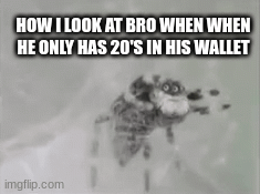 I mean 20 bucks Is 20 bucks | HOW I LOOK AT BRO WHEN WHEN HE ONLY HAS 20'S IN HIS WALLET | image tagged in gifs,funny | made w/ Imgflip images-to-gif maker