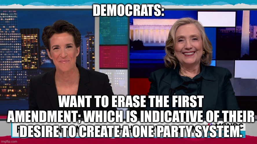 DEMOCRATS:; WANT TO ERASE THE FIRST AMENDMENT; WHICH IS INDICATIVE OF THEIR DESIRE TO CREATE A ONE PARTY SYSTEM. | image tagged in politics,election,hillary clinton | made w/ Imgflip meme maker