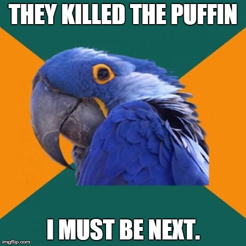 Paranoid Parrot Meme | THEY KILLED THE PUFFIN I MUST BE NEXT. | image tagged in memes,paranoid parrot,AdviceAnimals | made w/ Imgflip meme maker
