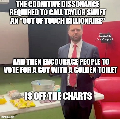JD Vance Balloon Up Like Crazy | THE COGNITIVE DISSONANCE REQUIRED TO CALL TAYLOR SWIFT AN "OUT OF TOUCH BILLIONAIRE"; MEMEs by Dan Campbell; AND THEN ENCOURAGE PEOPLE TO VOTE FOR A GUY WITH A GOLDEN TOILET; IS OFF THE CHARTS | image tagged in jd vance balloon up like crazy | made w/ Imgflip meme maker