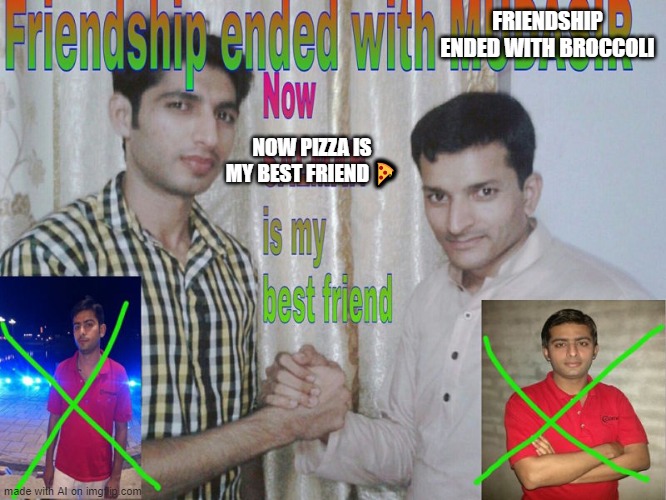 Suddenly, metamemes | FRIENDSHIP ENDED WITH BROCCOLI; NOW PIZZA IS MY BEST FRIEND 🍕 | image tagged in friendship ended | made w/ Imgflip meme maker