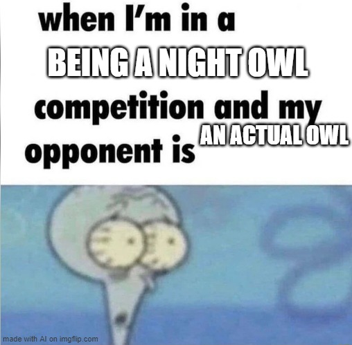 Owl | BEING A NIGHT OWL; AN ACTUAL OWL | image tagged in whe i'm in a competition and my opponent is | made w/ Imgflip meme maker