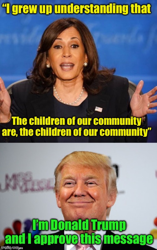 Harris, campaigning for Trump | “I grew up understanding that; The children of our community are, the children of our community”; I’m Donald Trump and I approve this message | image tagged in kamala harris,donald trump approves | made w/ Imgflip meme maker