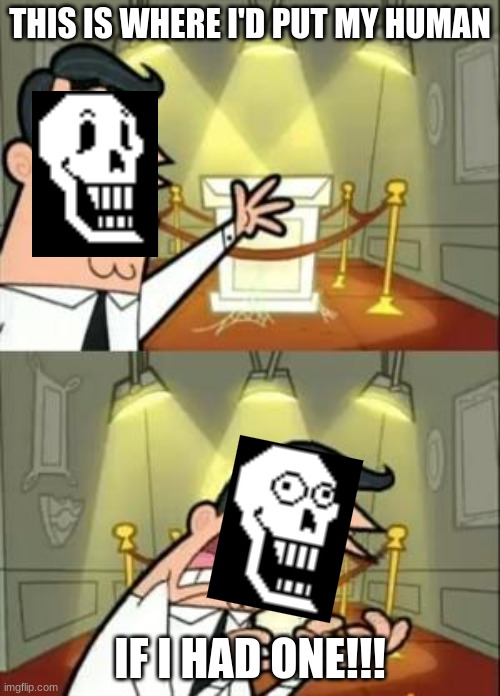 idk | THIS IS WHERE I'D PUT MY HUMAN; IF I HAD ONE!!! | image tagged in memes,this is where i'd put my trophy if i had one,papyrus,undertale | made w/ Imgflip meme maker