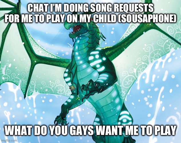 pick songs my freshman ass can play no flight of the bumblebee ? | CHAT I’M DOING SONG REQUESTS FOR ME TO PLAY ON MY CHILD (SOUSAPHONE); WHAT DO YOU GAYS WANT ME TO PLAY | image tagged in leviathantheseawing | made w/ Imgflip meme maker