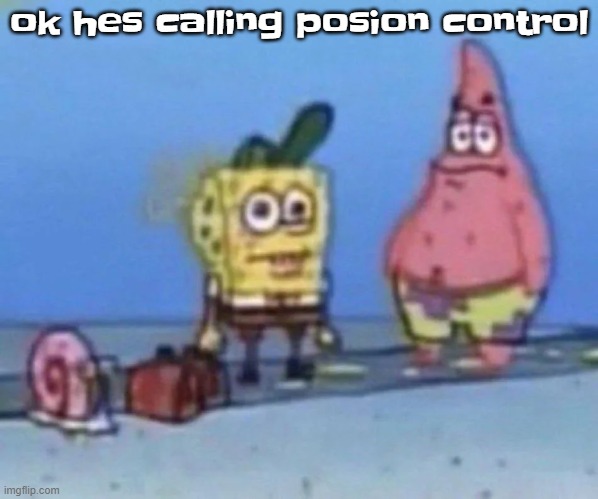 he had me write it down incase i do this again | ok hes calling posion control | image tagged in sponge and pat | made w/ Imgflip meme maker