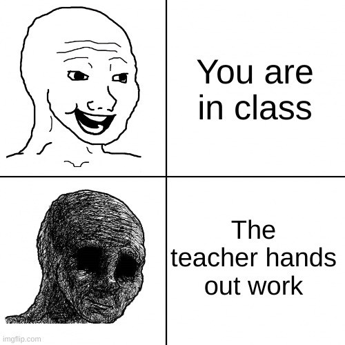 boring >:( | You are in class; The teacher hands out work | image tagged in happy wojak vs depressed wojak | made w/ Imgflip meme maker