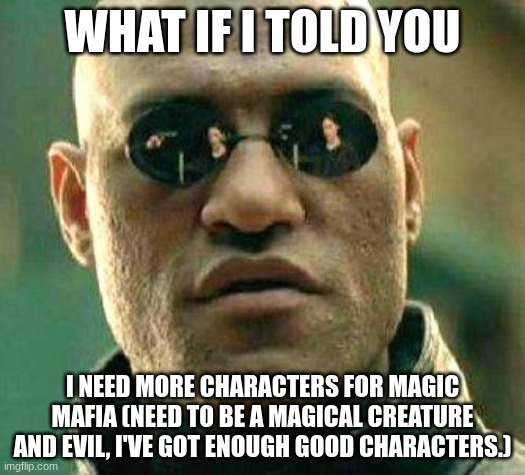 Comment your ideas! | WHAT IF I TOLD YOU; I NEED MORE CHARACTERS FOR MAGIC MAFIA (NEED TO BE A MAGICAL CREATURE AND EVIL, I'VE GOT ENOUGH GOOD CHARACTERS.) | image tagged in what if i told you,ocs | made w/ Imgflip meme maker