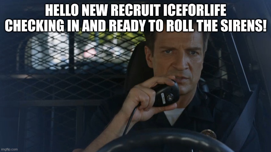 rookie officer check in | HELLO NEW RECRUIT ICEFORLIFE CHECKING IN AND READY TO ROLL THE SIRENS! | image tagged in police officer,check | made w/ Imgflip meme maker