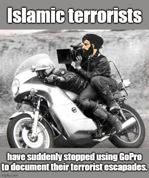 Maybe it was the gunsite I saw in the lens the last time I took a selfie... | Islamic terrorists; have suddenly stopped using GoPro to document their terrorist escapades. | image tagged in gopro | made w/ Imgflip meme maker