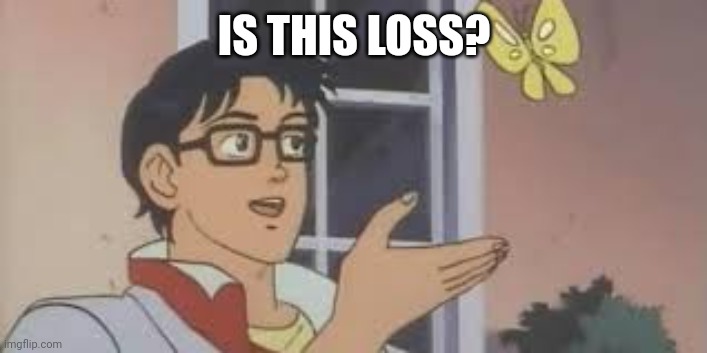is this loss | IS THIS LOSS? | image tagged in is this loss | made w/ Imgflip meme maker