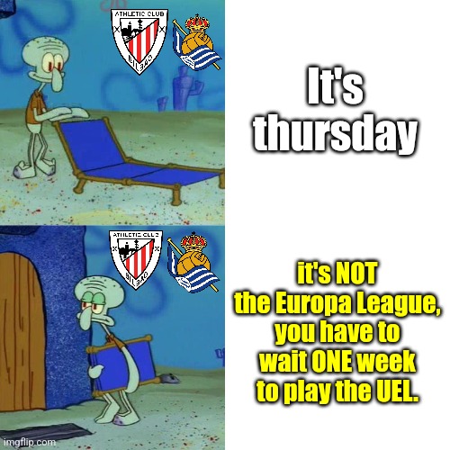 CHAMPIONS LEAGUE FOOTBALL ON THURSDAY?!! OMG!!! O_O | It's thursday; it's NOT the Europa League, you have to wait ONE week to play the UEL. | image tagged in squidward chair,europa league,champions league,athletic club,real sociedad,thursday | made w/ Imgflip meme maker