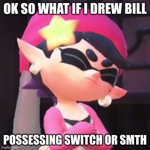 I might do Soul instead | OK SO WHAT IF I DREW BILL; POSSESSING SWITCH OR SMTH | image tagged in upset callie | made w/ Imgflip meme maker