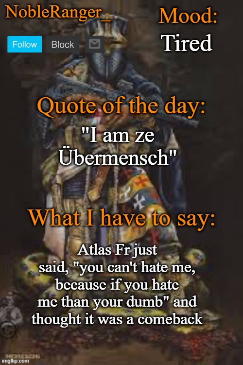 NobleRanger_ announcement template, The third | Tired; "I am ze Übermensch"; Atlas Fr just said, "you can't hate me, because if you hate me than your dumb" and thought it was a comeback | image tagged in nobleranger_ announcement template the third | made w/ Imgflip meme maker