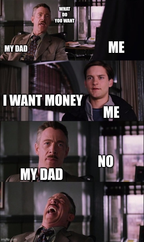 my dad's like this most of the time | WHAT DO YOU WANT; ME; MY DAD; I WANT MONEY; ME; NO; MY DAD | image tagged in memes,spiderman laugh | made w/ Imgflip meme maker