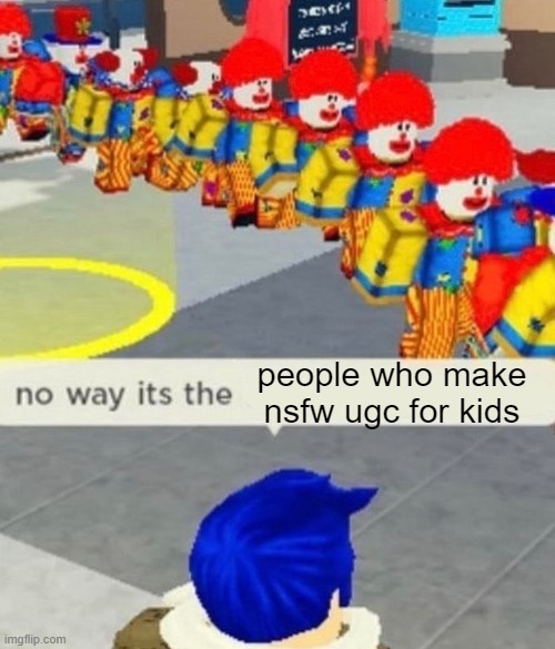 A bunch of clowns, amirite? | people who make nsfw ugc for kids | image tagged in roblox no way it's the insert something you hate,memes,roblox,roblox meme | made w/ Imgflip meme maker