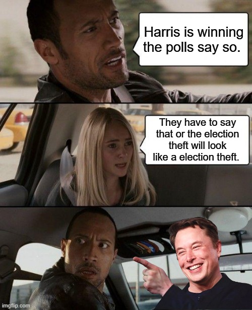 Standard Room 101 NWO gov. propoganda. The Rock is Shocked. | Harris is winning the polls say so. They have to say that or the election theft will look like a election theft. | image tagged in memes,the rock driving | made w/ Imgflip meme maker