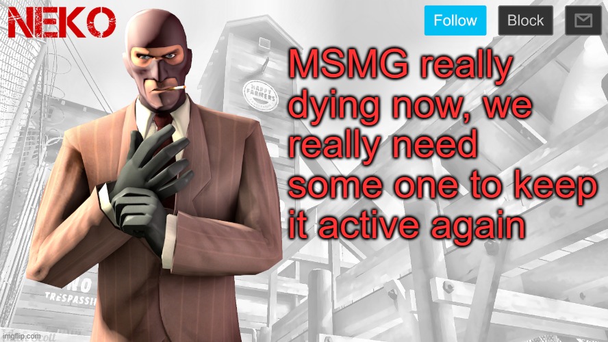 Neko Spy template | MSMG really dying now, we really need some one to keep it active again | image tagged in neko spy template | made w/ Imgflip meme maker